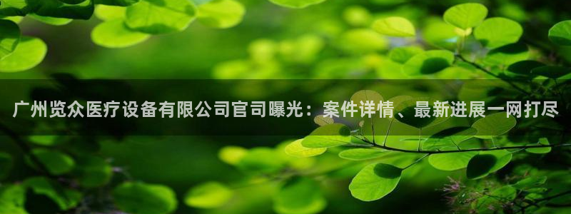 <h1>凯时国际app首页视觉中国</h1>广州览众医疗设备有限公司官司曝光：案